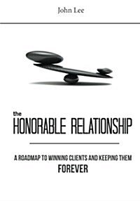 The Honorable Relationship: A Roadmap to Winning Clients and Keeping Them Forever. (Paperback)