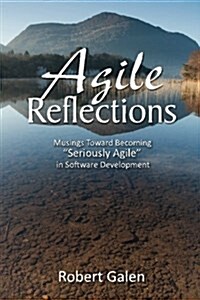 Agile Reflections: Musings Toward Becoming Seriously Agile in Software Development (Paperback)