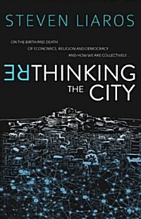 Rethinking the City: On the Birth and Death of Economics, Religion and Democracy and How We Are Collectively... (Paperback)