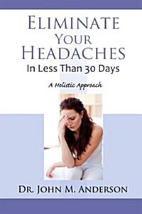 Eliminate Your Headaches in Less Than 30 Days: A Holistic Approach (Paperback)