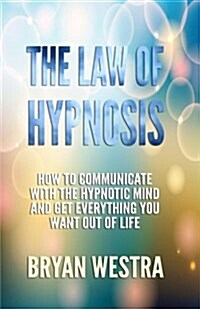 The Law of Hypnosis: How to Communicate with the Hypnotic Mind and Get Everything You Want Out of Life! (Paperback)