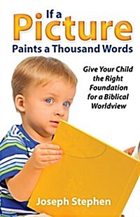 If a Picture Paints a Thousand Words: Give Your Child the Right Foundation for a Biblical Worldview (Paperback)