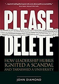 Please Delete: How Leadership Hubris Ignited a Scandal and Tarnished a University (Hardcover)