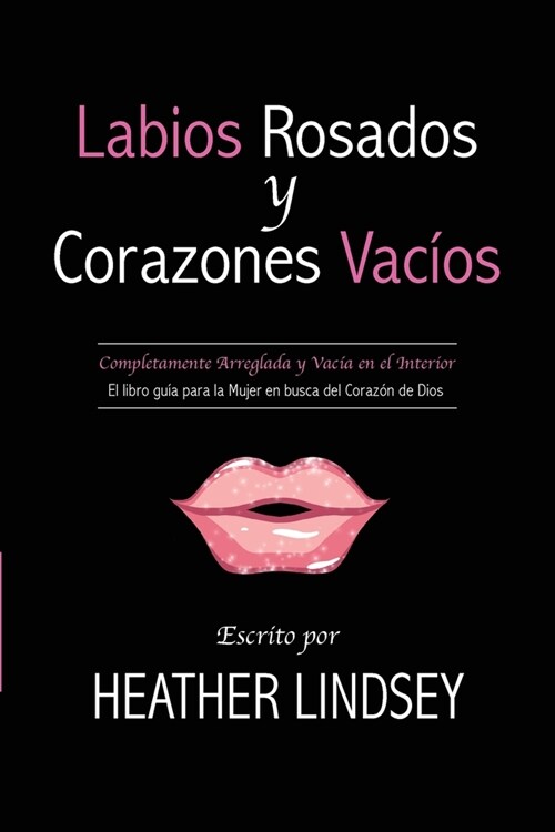 Labios Rosados y Corazones Vacios: Completamente Arreglada y Vacia En El Interior. El Libro Guia Para La Mujer En Busca del Corazon de Dios. (Paperback)