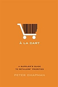 a la Cart: A Suppliers Guide to Retailers Priorities (Paperback)