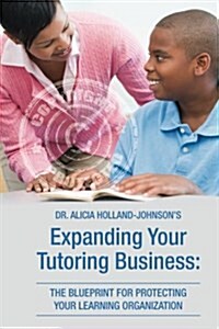 Expanding Your Tutoring Business: The Blueprint for Protecting Your Learning Organization (Paperback)