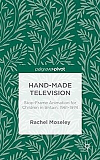 Hand-Made Television : Stop-Frame Animation for Children in Britain, 1961-1974 (Hardcover, 1st ed. 2015)