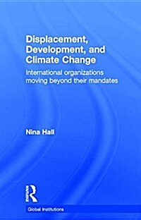 Displacement, Development, and Climate Change : International Organizations Moving Beyond Their Mandates (Hardcover)