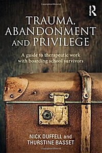 Trauma, Abandonment and Privilege : A Guide to Therapeutic Work with Boarding School Survivors (Hardcover)