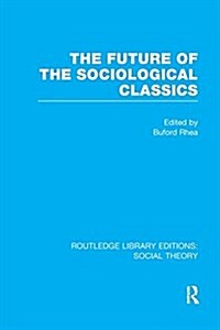 The Future of the Sociological Classics (RLE Social Theory) (Paperback)