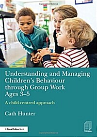 Understanding and Managing Childrens Behaviour through Group Work Ages 3-5 : A child–centred approach (Hardcover)