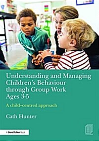 Understanding and Managing Childrens Behaviour through Group Work Ages 3-5 : A child–centred approach (Paperback)
