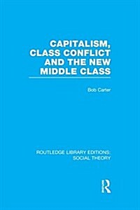 Capitalism, Class Conflict and the New Middle Class (RLE Social Theory) (Paperback)