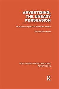 Advertising, The Uneasy Persuasion (RLE Advertising) : Its Dubious Impact on American Society (Paperback)