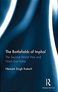The Battlefields of Imphal : The Second World War and North East India (Hardcover)