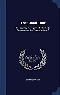 The Grand Tour: Or a Journey Through the Netherlands, Germany, Italy and France, Volume 3 (Hardcover)