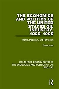 The Economics and Politics of the United States Oil Industry, 1920-1990 : Profits, Populism and Petroleum (Hardcover)