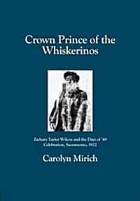 Crown Prince of the Whiskerinos: Zachary Taylor Wilcox and the Days of 49 Celebration, Sacramento, 1922 (Paperback)