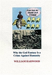 For This We Thank Our Fuhrer: Why the God Fantasy Is a Crime Against Humanity (Paperback)