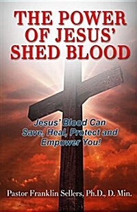 The Power of Jesus Shed Blood: Jesus Blood Can Save, Protect, Heal and Empower You (Paperback)
