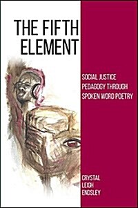 The Fifth Element: Social Justice Pedagogy Through Spoken Word Poetry (Hardcover)