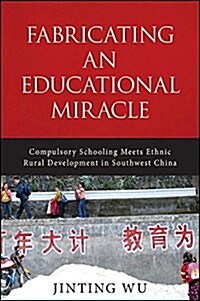 Fabricating an Educational Miracle: Compulsory Schooling Meets Ethnic Rural Development in Southwest China (Hardcover)