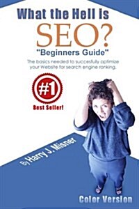 What The Hell Is Seo Beginners Guide Color Version: The Basics Needed To Successfully Optimize Your Website For Search Engine Ranking (Paperback)