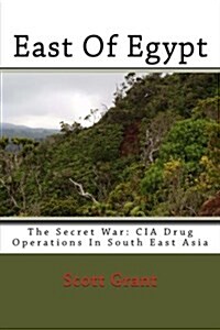 East of Egypt: The Secret War: CIA Drug Operations in South East Asia (Paperback)