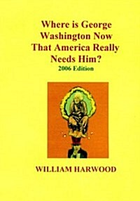 Where Is George Washington Now That America Really Needs Him?: 2006 Edition (Paperback)