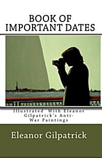 Book of Important Dates: Illustrated with Eleanor Gilpatricks Anti-War Paintings (Paperback)