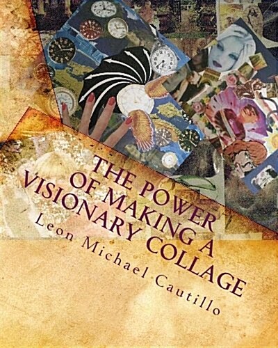 The Power of Making a Visionary Collage: How to Evoke Your Dream Into Reality Using Collages (Paperback)