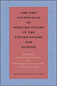 The New Governance of Welfare States in the United States and Europe: Between Decentralization and Centralization in the Activation Era (Paperback)