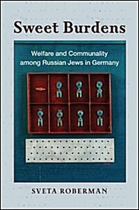 Sweet Burdens: Welfare and Communality Among Russian Jews in Germany (Paperback)