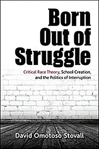 Born Out of Struggle: Critical Race Theory, School Creation, and the Politics of Interruption (Hardcover)