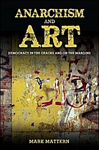 Anarchism and Art: Democracy in the Cracks and on the Margins (Hardcover)