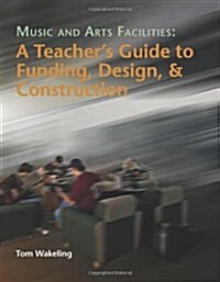 Music and Arts Facilities: A Teachers Guide to Funding, Design, and Construction (Paperback)
