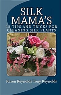 Silk Mamas 15 Tips and Tricks for Cleaning Silk Plants: Bonus Easter and Wedding Mementos and Keepsakes (Paperback)