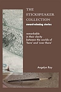 The Stickspeaker Collection: Award-Winning Stories Remarkable in Their Clarity Bridging Here and Over There (Paperback)