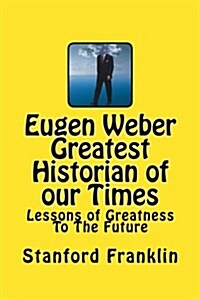 Eugen Weber Greatest Historian of Our Times: Lessons of Greatness to the Future (Paperback)