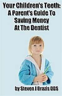 Your Childrens Teeth: A Parents Guide to Saving Money at the Dentist (Paperback)