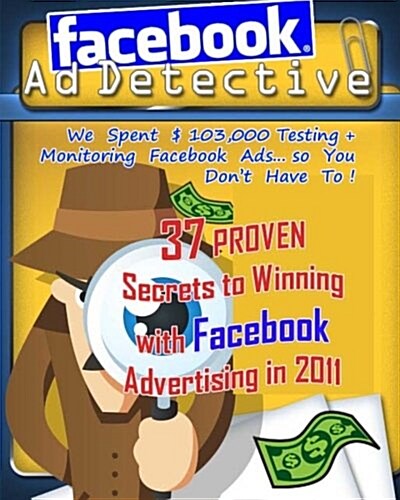 Facebook Ad Detective: 37 Tested Facebook Advertising Secrets, Discovered Through In-Depth Testing and Research (Paperback)