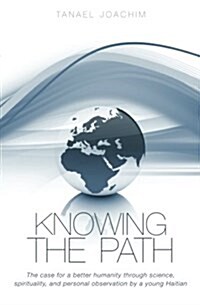 Knowing the Path: The Case for a Better Humanity Through Science, Spirituality, and Personal Observation by a Young Haitian (Paperback)