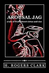 Arousal Jag: A Tale of Wall Street Virtue and Vice (Paperback)