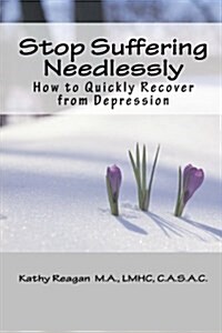 Stop Suffering Needlessly: How to Quickly Recover from Depression (Paperback)