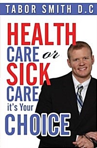 Health Care or Sick Care?: Its Your Choice (Paperback)