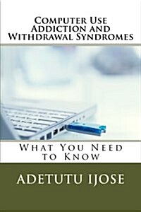 Computer Use Addiction and Withdrawal Syndromes: What You Need to Know (Paperback)