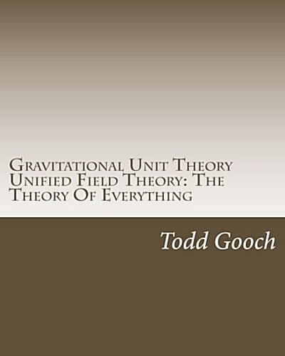 Gravitational Unit Theory Unified Field Theory: The Theory of Everything (Paperback)