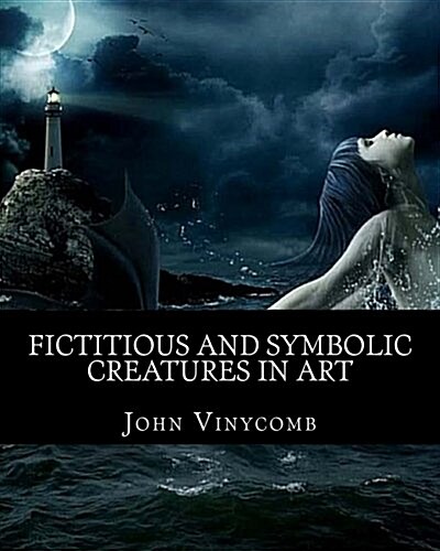 Fictitious & Symbolic Creatures in Art: With Special Reference to Their Use in British Heraldry (Paperback)