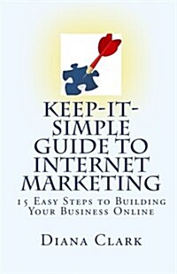 Keep-It-Simple Guide to Internet Marketing: 15 Easy Steps to Building Your Business Online (Paperback)