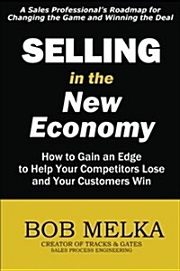 Selling in the New Economy: How to Gain an Edge to Help Your Competitors Lose and Your Customers Win (Paperback)